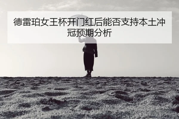 德雷珀女王杯开门红后能否支持本土冲冠预期分析