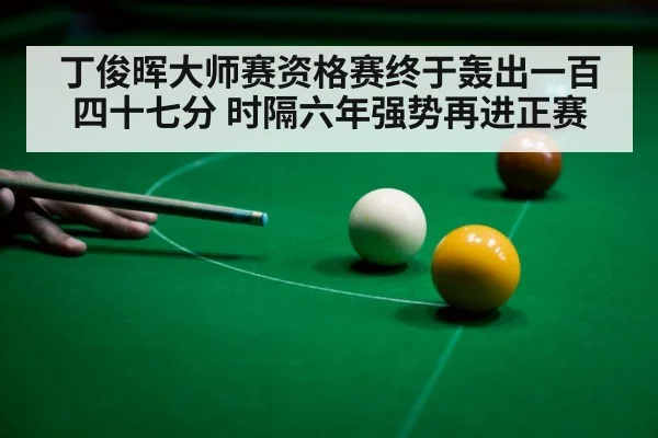 丁俊晖大师赛资格赛终于轰出一百四十七分 时隔六年强势再进正赛