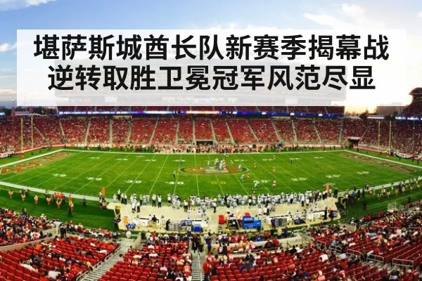 堪萨斯城酋长队新赛季揭幕战逆转取胜卫冕冠军风范尽显