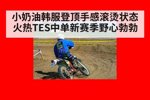 小奶油韩服登顶手感滚烫状态火热TES中单新赛季野心勃勃