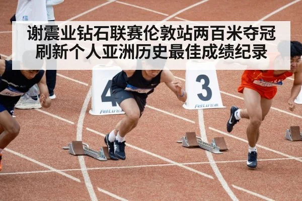 谢震业钻石联赛伦敦站两百米夺冠刷新个人亚洲历史最佳成绩纪录