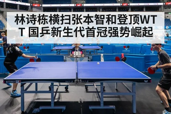 林诗栋横扫张本智和登顶WTT 国乒新生代首冠强势崛起