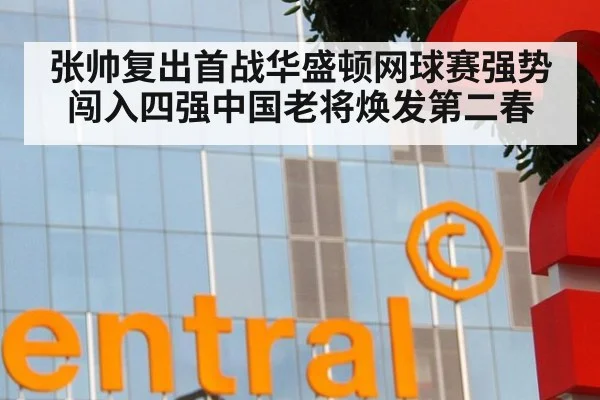 张帅复出首战华盛顿网球赛强势闯入四强中国老将焕发第二春