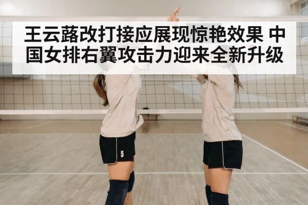 王云蕗改打接应展现惊艳效果 中国女排右翼攻击力迎来全新升级